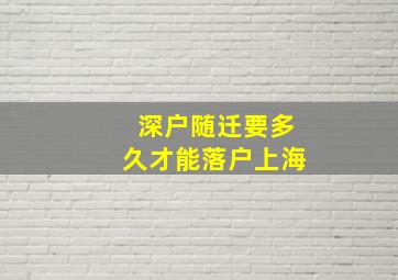 深户随迁要多久才能落户上海