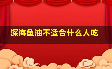 深海鱼油不适合什么人吃