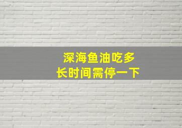 深海鱼油吃多长时间需停一下