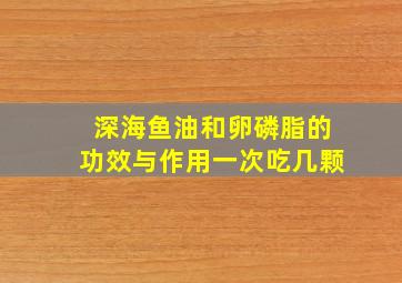 深海鱼油和卵磷脂的功效与作用一次吃几颗