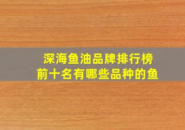 深海鱼油品牌排行榜前十名有哪些品种的鱼