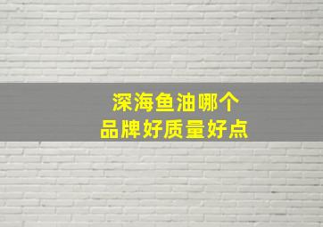 深海鱼油哪个品牌好质量好点