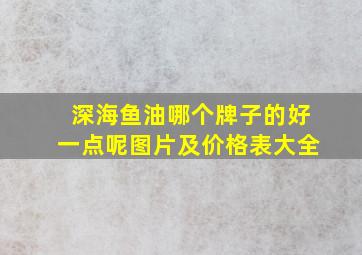 深海鱼油哪个牌子的好一点呢图片及价格表大全