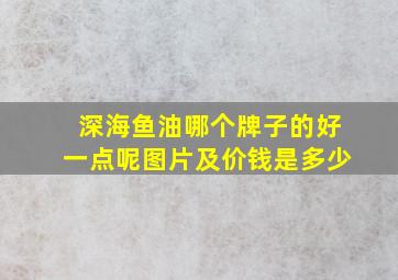 深海鱼油哪个牌子的好一点呢图片及价钱是多少