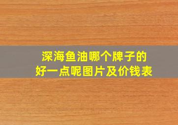 深海鱼油哪个牌子的好一点呢图片及价钱表