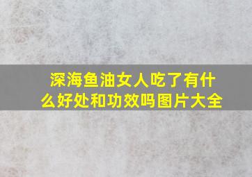 深海鱼油女人吃了有什么好处和功效吗图片大全