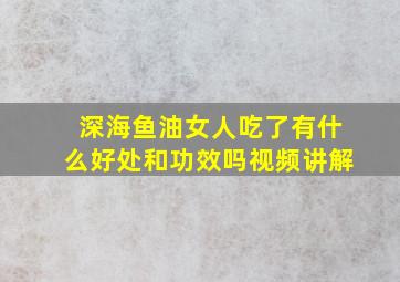 深海鱼油女人吃了有什么好处和功效吗视频讲解