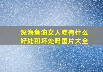 深海鱼油女人吃有什么好处和坏处吗图片大全