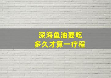 深海鱼油要吃多久才算一疗程