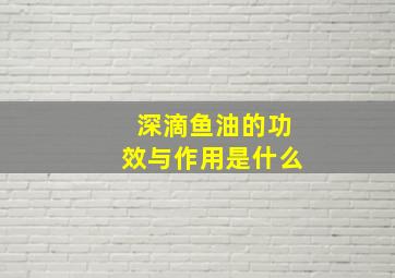 深滴鱼油的功效与作用是什么