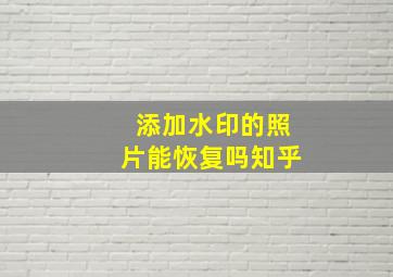 添加水印的照片能恢复吗知乎