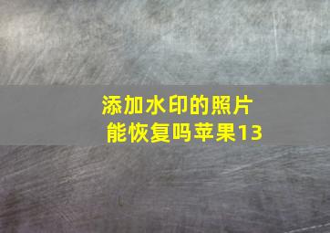 添加水印的照片能恢复吗苹果13