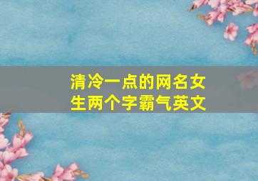 清冷一点的网名女生两个字霸气英文