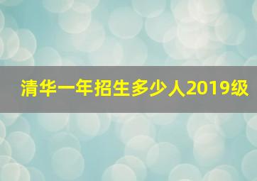 清华一年招生多少人2019级