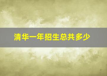 清华一年招生总共多少