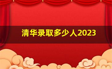 清华录取多少人2023