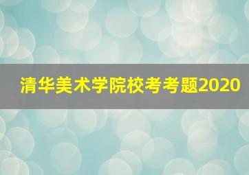 清华美术学院校考考题2020