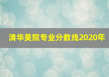 清华美院专业分数线2020年