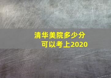 清华美院多少分可以考上2020