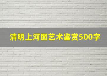 清明上河图艺术鉴赏500字