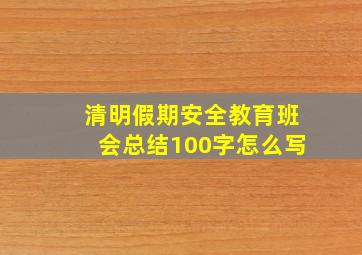 清明假期安全教育班会总结100字怎么写