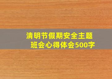 清明节假期安全主题班会心得体会500字