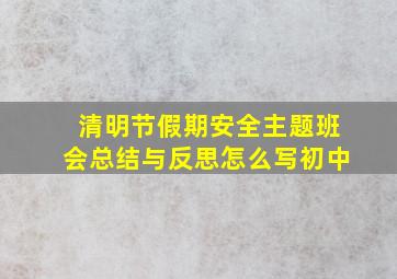 清明节假期安全主题班会总结与反思怎么写初中