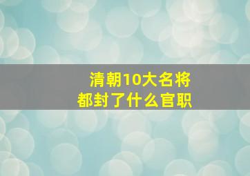 清朝10大名将都封了什么官职