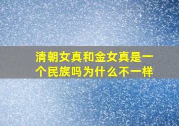 清朝女真和金女真是一个民族吗为什么不一样