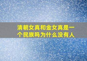 清朝女真和金女真是一个民族吗为什么没有人