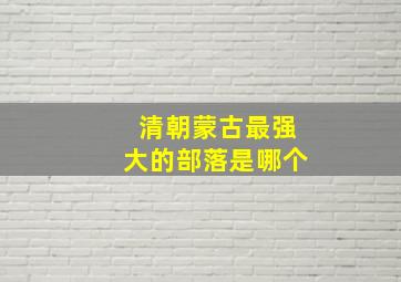 清朝蒙古最强大的部落是哪个