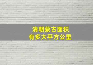 清朝蒙古面积有多大平方公里