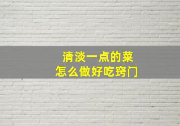 清淡一点的菜怎么做好吃窍门