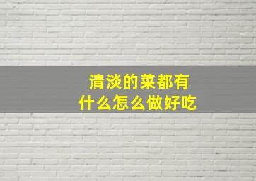 清淡的菜都有什么怎么做好吃