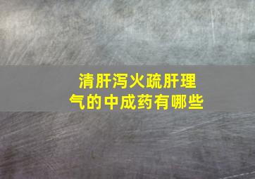 清肝泻火疏肝理气的中成药有哪些