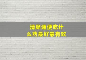 清肠通便吃什么药最好最有效