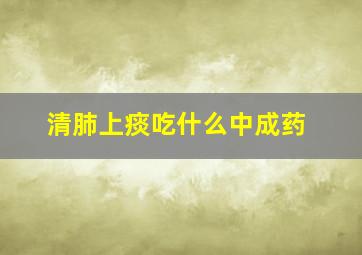 清肺上痰吃什么中成药