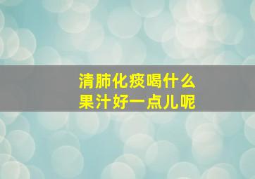 清肺化痰喝什么果汁好一点儿呢