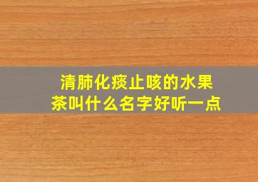 清肺化痰止咳的水果茶叫什么名字好听一点