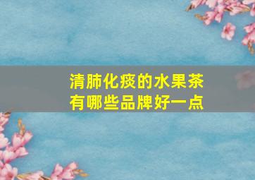 清肺化痰的水果茶有哪些品牌好一点