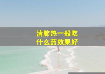 清肺热一般吃什么药效果好