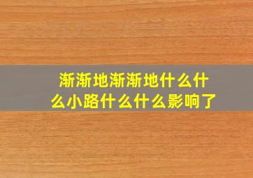 渐渐地渐渐地什么什么小路什么什么影响了