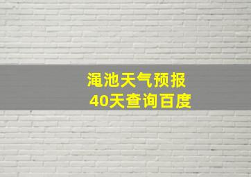 渑池天气预报40天查询百度