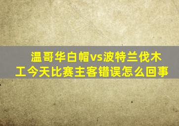 温哥华白帽vs波特兰伐木工今天比赛主客错误怎么回事