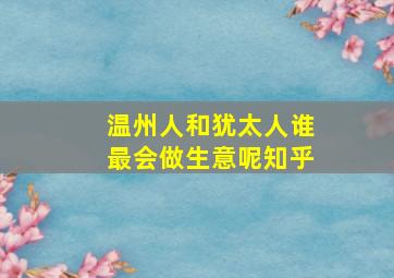 温州人和犹太人谁最会做生意呢知乎