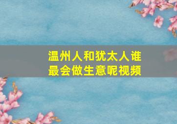 温州人和犹太人谁最会做生意呢视频