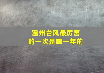 温州台风最厉害的一次是哪一年的