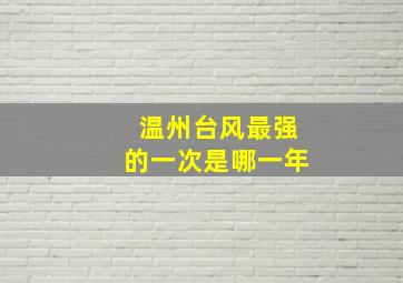 温州台风最强的一次是哪一年