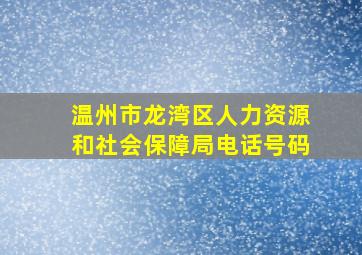 温州市龙湾区人力资源和社会保障局电话号码