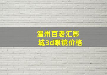 温州百老汇影城3d眼镜价格